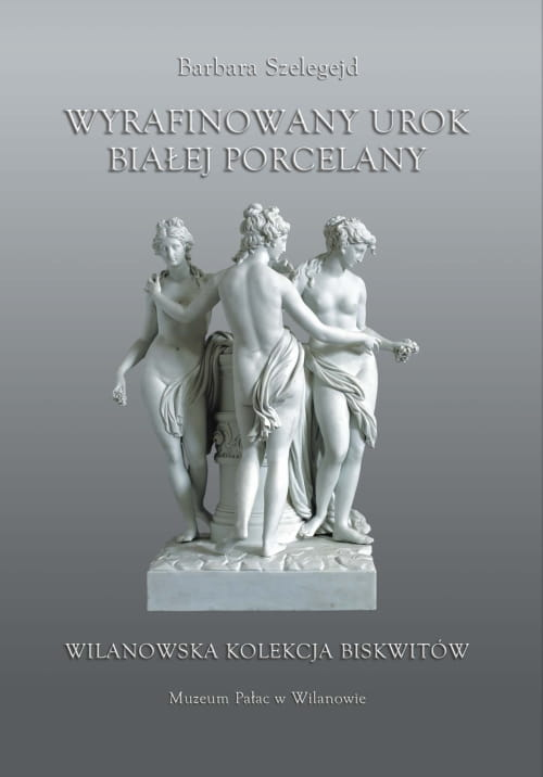 Okładka do publikacji "Wyrafinowany urok białej porcelany. Wilanowska kolekcja biskwitów" przedstawia rzeźbę w stylu klasycystycznym. Są to trzy półnagie kobiety stojące przy studni. 