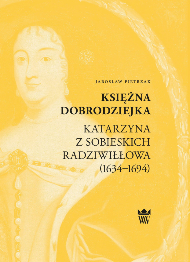Okładka do publikacji "Księżna dobrodziejka. Katarzyna z Sobieskich Radziwiłłowa (1634–1694)". Na żółtym tle portret kobiety w średnim wieku w stroju historycznym. 
