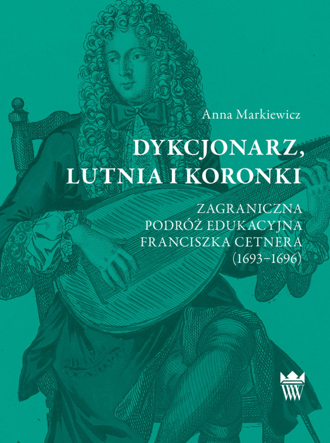 Zielona okładka do książki "Dykcjonarz, lutnia i koronki. Zagraniczna podróż edukacyjna Franciszka Cetnera (1693–1696)". Na obwolucie rysunek mężczyzny ubranego w strój historyczny, który gra na instrumencie.