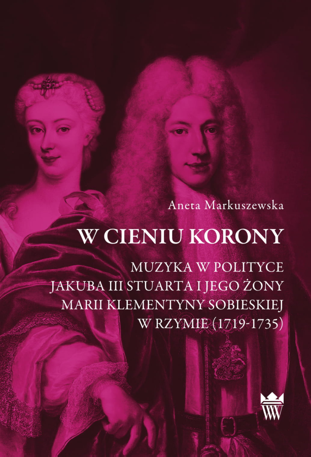 Okładka do publikacji pt. "W cieniu korony. Muzyka w polityce Jakuba III Stuarta i jego żony Marii Klementyny Sobieskiej w Rzymie (1719–1735)"